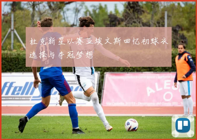杜克新星以赛亚埃文斯回忆初球衣选择与夺冠梦想