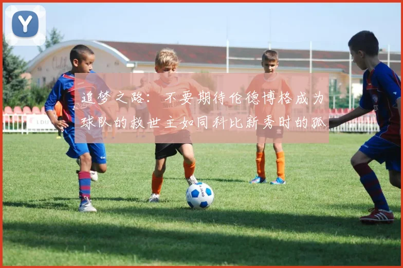 追梦之路：不要期待伦德博格成为球队的救世主如同科比新秀时的孤独奋斗
