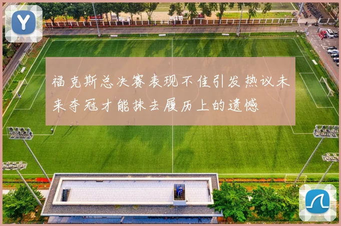 福克斯总决赛表现不佳引发热议未来夺冠才能抹去履历上的遗憾