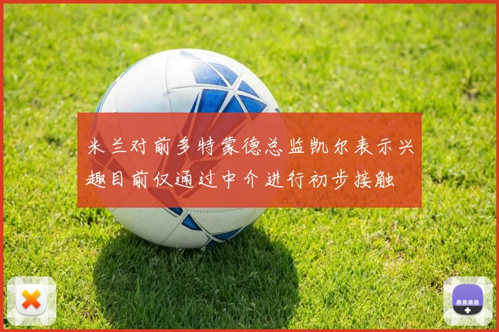 米兰对前多特蒙德总监凯尔表示兴趣目前仅通过中介进行初步接触