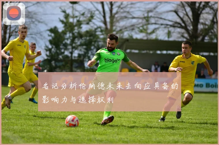 名记分析伦纳德未来去向应具备的影响力与选择权利